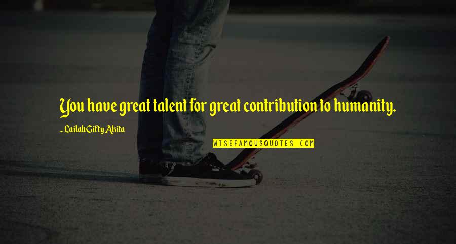 Funny Attention Grabber Quotes By Lailah Gifty Akita: You have great talent for great contribution to Funny Attention Grabber Quotes By Lailah Gifty Akita: You have great talent for great contribution to