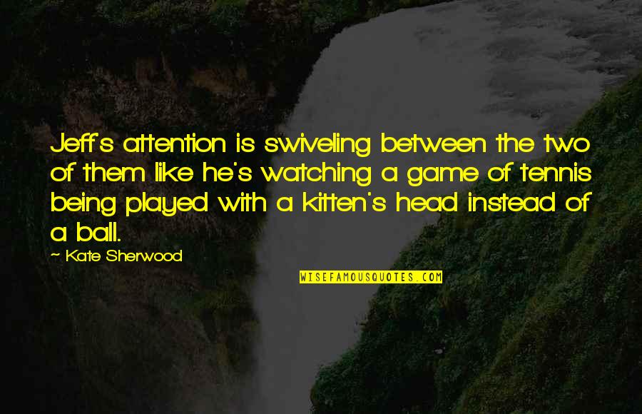 Funny Attention Quotes By Kate Sherwood: Jeff's attention is swiveling between the two of Funny Attention Quotes By Kate Sherwood: Jeff's attention is swiveling between the two of