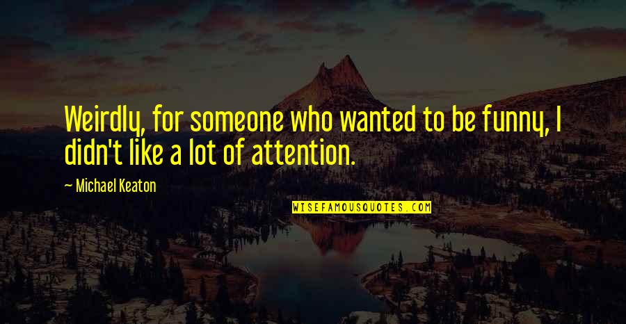 Funny Attention Quotes By Michael Keaton: Weirdly, for someone who wanted to be funny,