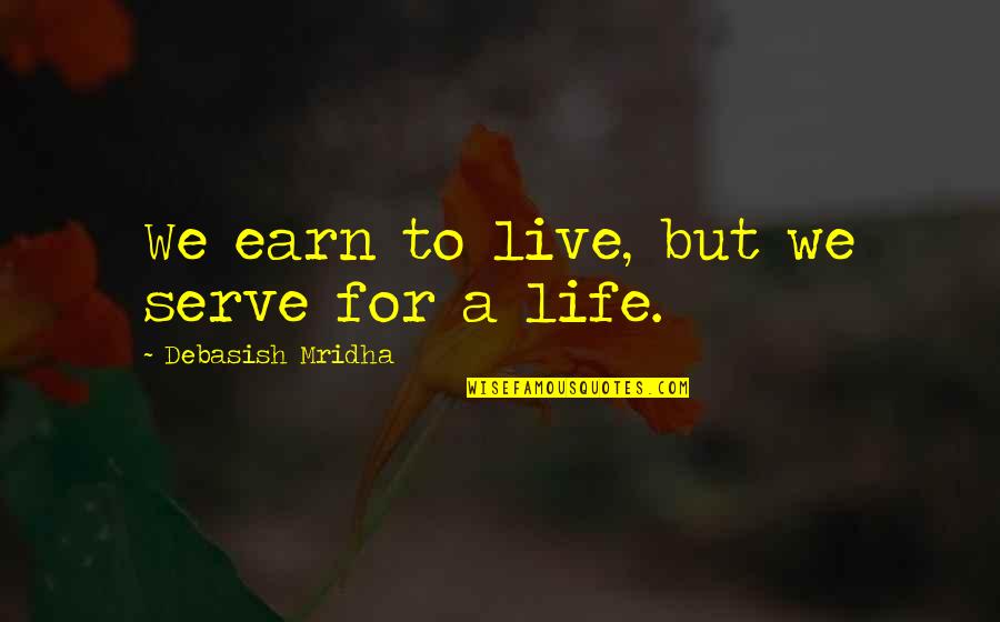 Funny Attention Seekers Quotes By Debasish Mridha: We earn to live, but we serve for Funny Attention Seekers Quotes By Debasish Mridha: We earn to live, but we serve for