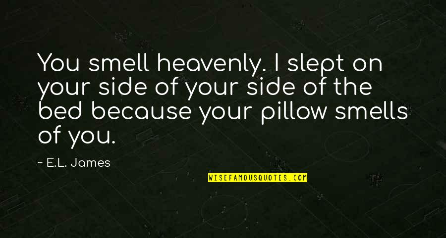 Funny Attic Quotes By E.L. James: You smell heavenly. I slept on your side