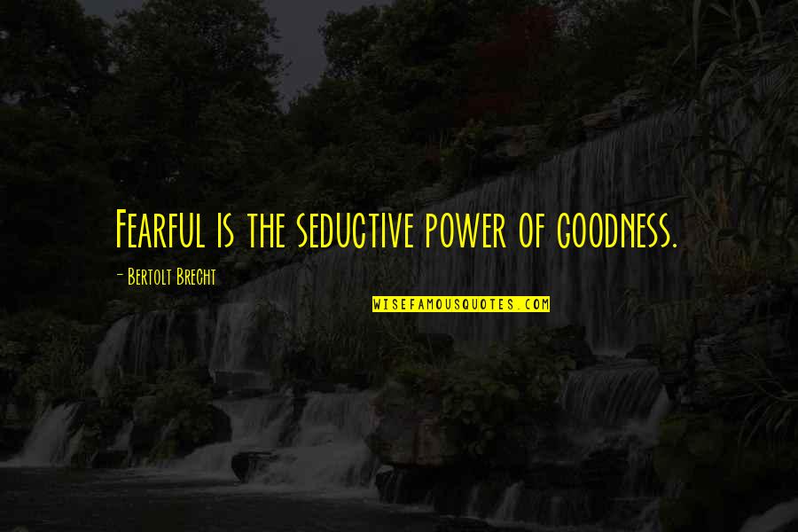 Funny Attractiveness Quotes By Bertolt Brecht: Fearful is the seductive power of goodness. Funny Attractiveness Quotes By Bertolt Brecht: Fearful is the seductive power of goodness.
