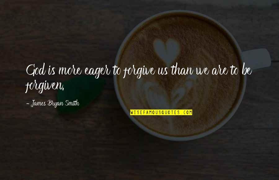 Funny Auburn Quotes By James Bryan Smith: God is more eager to forgive us than Funny Auburn Quotes By James Bryan Smith: God is more eager to forgive us than