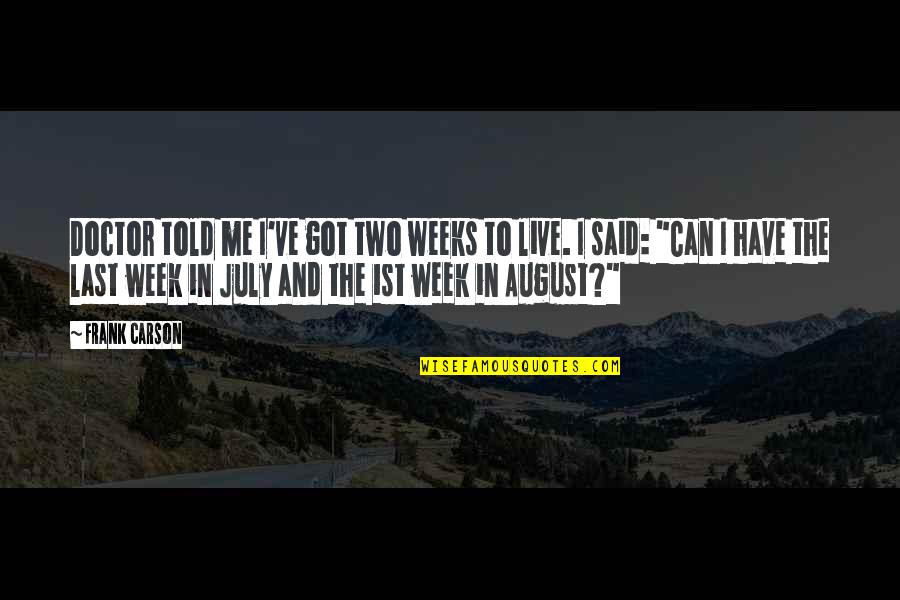 Funny August Quotes By Frank Carson: Doctor told me I've got two weeks to Funny August Quotes By Frank Carson: Doctor told me I've got two weeks to