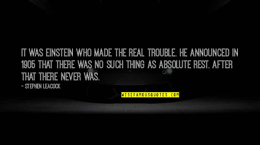 Funny August Quotes By Stephen Leacock: It was Einstein who made the real trouble. Funny August Quotes By Stephen Leacock: It was Einstein who made the real trouble.