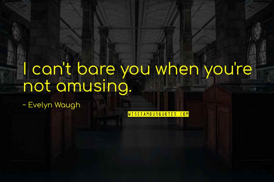 Funny Auto Quotes By Evelyn Waugh: I can't bare you when you're not amusing.