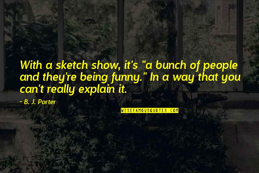 Funny B.tech Quotes By B. J. Porter: With a sketch show, it's "a bunch of