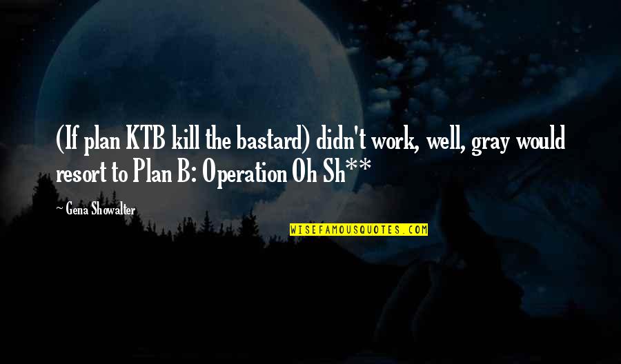 Funny B.tech Quotes By Gena Showalter: (If plan KTB kill the bastard) didn't work,