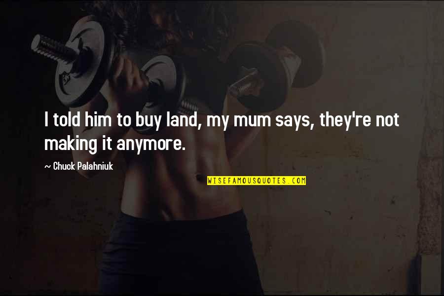Funny Baby On The Way Quotes By Chuck Palahniuk: I told him to buy land, my mum Funny Baby On The Way Quotes By Chuck Palahniuk: I told him to buy land, my mum