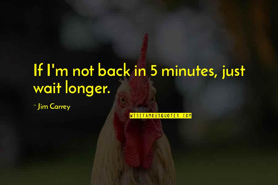 Funny Back Up Quotes By Jim Carrey: If I'm not back in 5 minutes, just