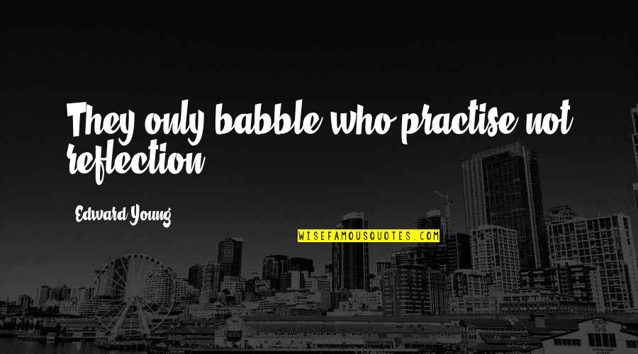 Funny Backache Quotes By Edward Young: They only babble who practise not reflection.