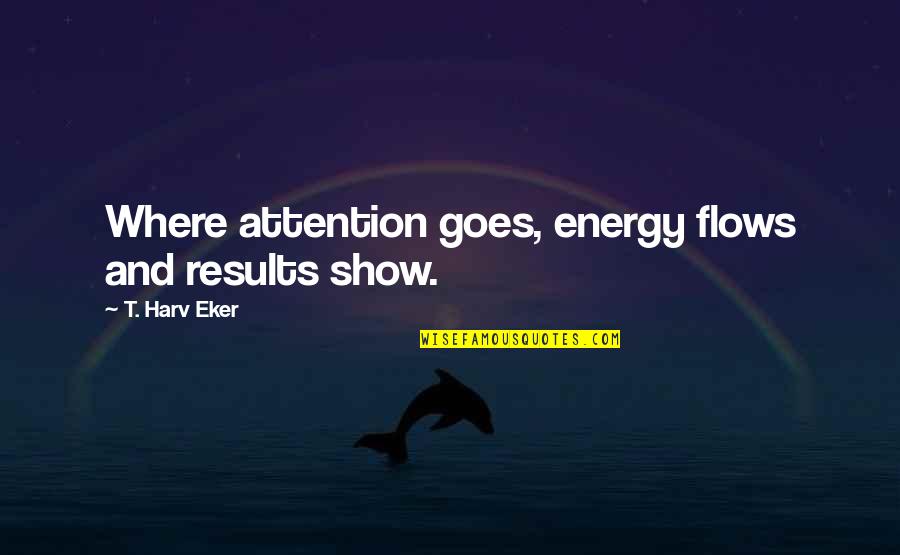 Funny Backbencher Quotes By T. Harv Eker: Where attention goes, energy flows and results show.