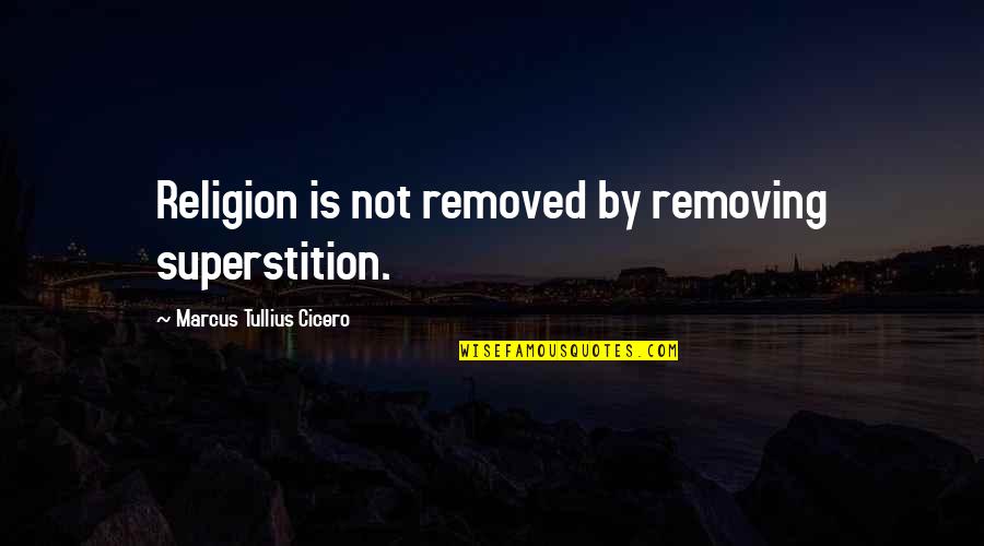 Funny Backstabbing Quotes By Marcus Tullius Cicero: Religion is not removed by removing superstition.