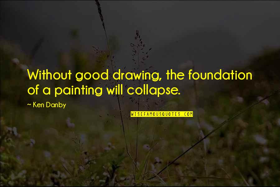 Funny Bad Government Quotes By Ken Danby: Without good drawing, the foundation of a painting