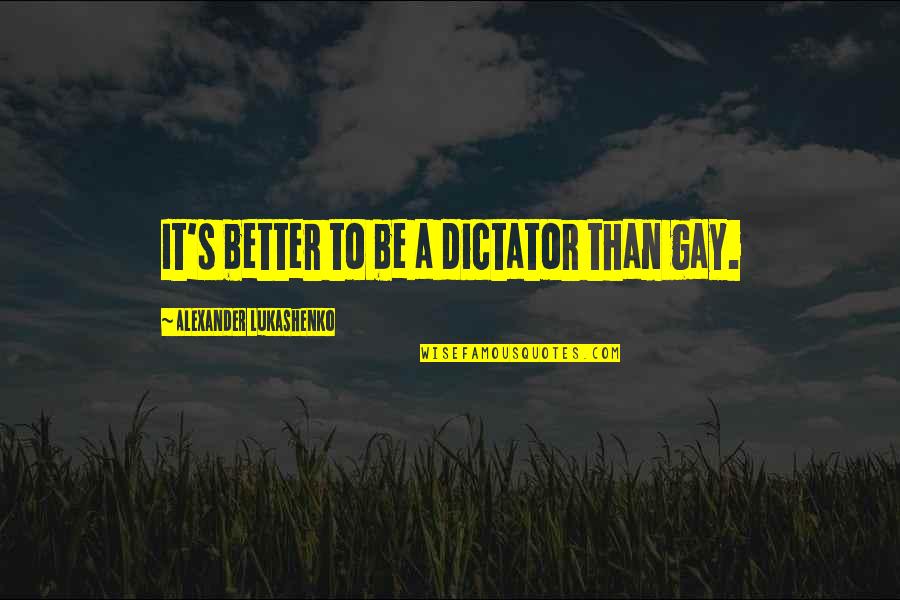 Funny Bad Roommate Quotes By Alexander Lukashenko: It's better to be a dictator than gay.