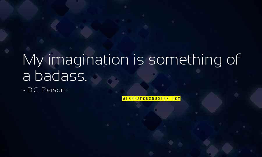 Funny Badass Quotes By D.C. Pierson: My imagination is something of a badass.