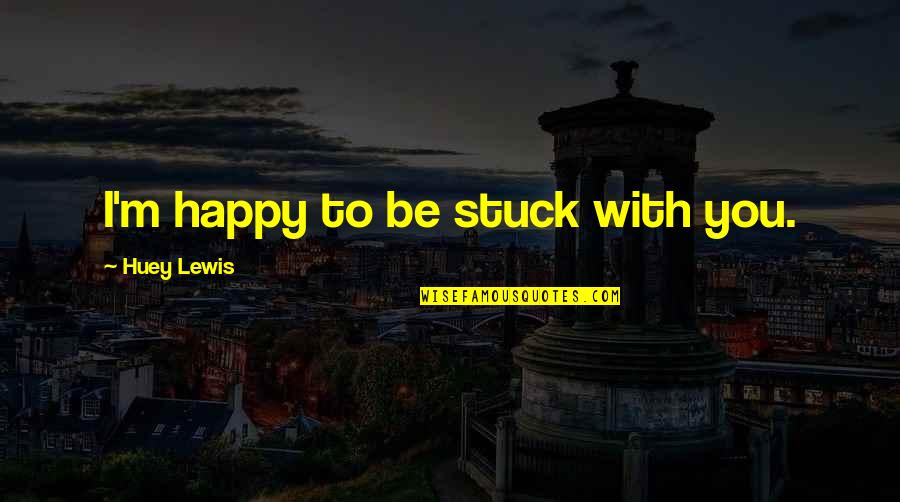 Funny Badass Quotes By Huey Lewis: I'm happy to be stuck with you.