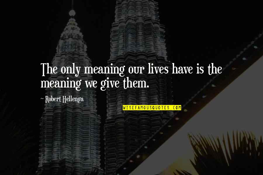 Funny Badass Quotes By Robert Hellenga: The only meaning our lives have is the