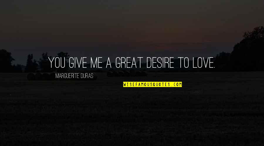 Funny Bake Sale Quotes By Marguerite Duras: You give me a great desire to love.