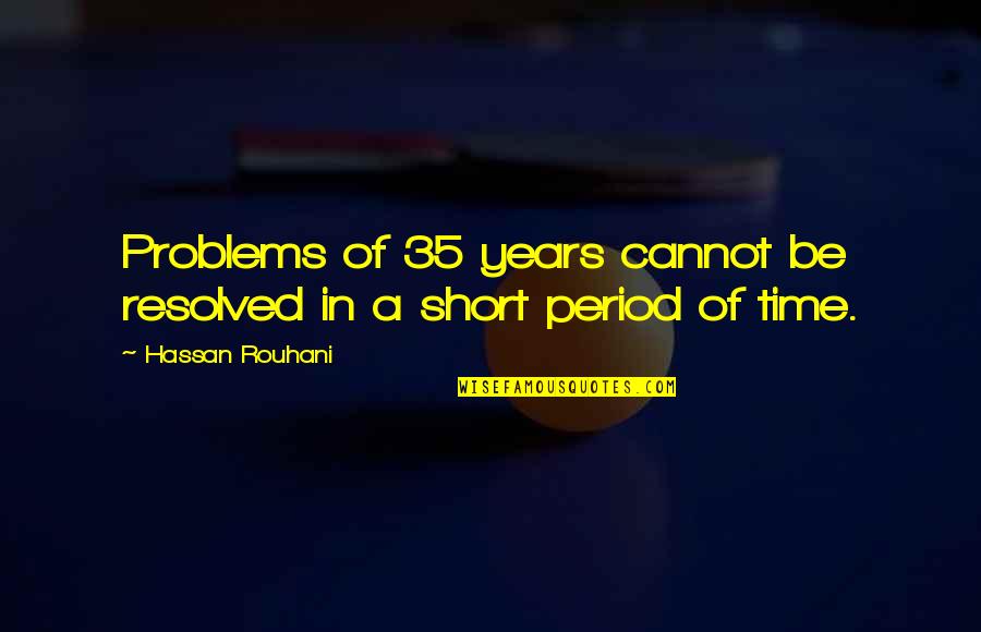Funny Baked Bean Quotes By Hassan Rouhani: Problems of 35 years cannot be resolved in