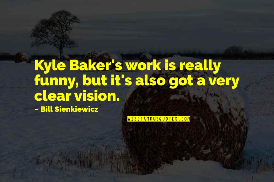 Funny Baker Quotes By Bill Sienkiewicz: Kyle Baker's work is really funny, but it's Funny Baker Quotes By Bill Sienkiewicz: Kyle Baker's work is really funny, but it's