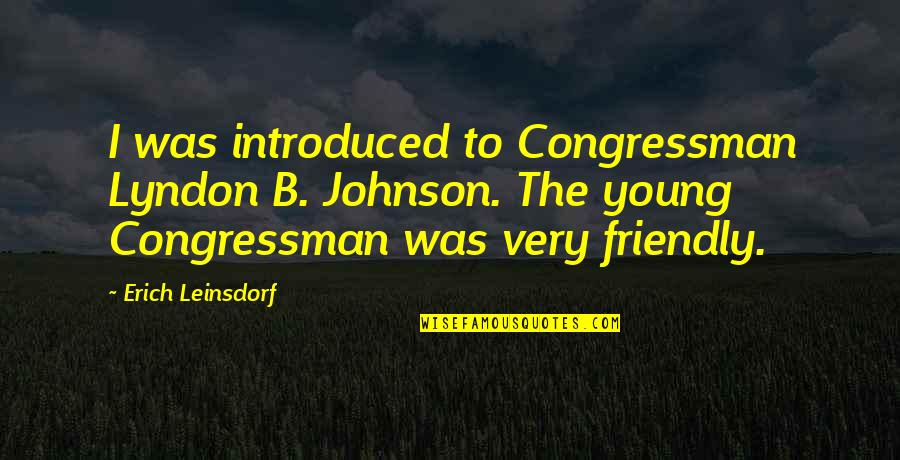 Funny Baldrick Quotes By Erich Leinsdorf: I was introduced to Congressman Lyndon B. Johnson. Funny Baldrick Quotes By Erich Leinsdorf: I was introduced to Congressman Lyndon B. Johnson.