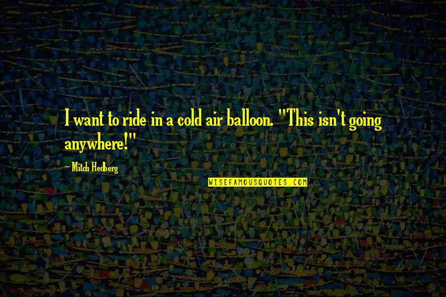 Funny Balloon Quotes By Mitch Hedberg: I want to ride in a cold air