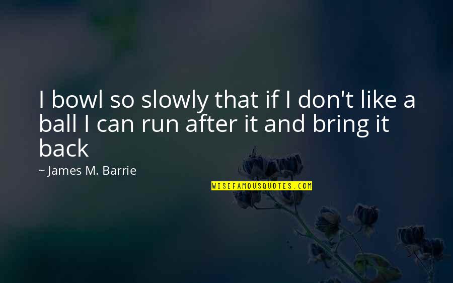 Funny Balls Quotes By James M. Barrie: I bowl so slowly that if I don't