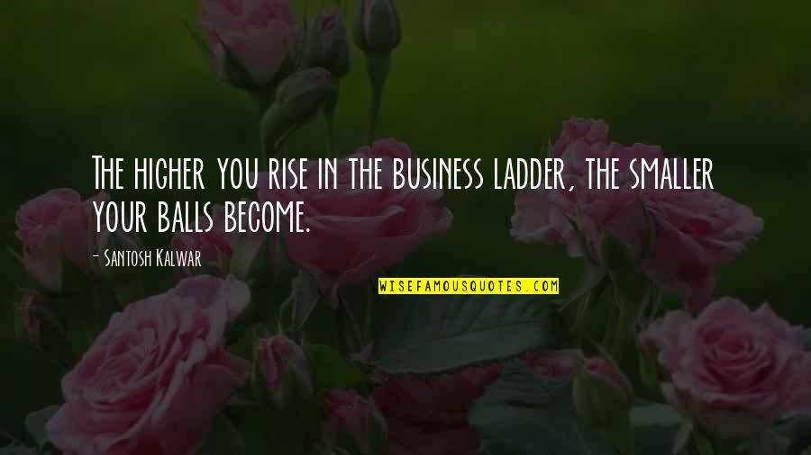 Funny Balls Quotes By Santosh Kalwar: The higher you rise in the business ladder,