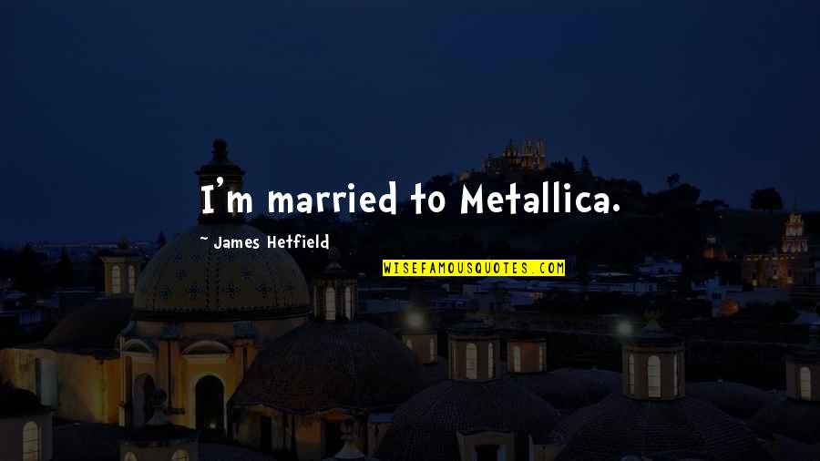 Funny Bank Robbery Quotes By James Hetfield: I'm married to Metallica.