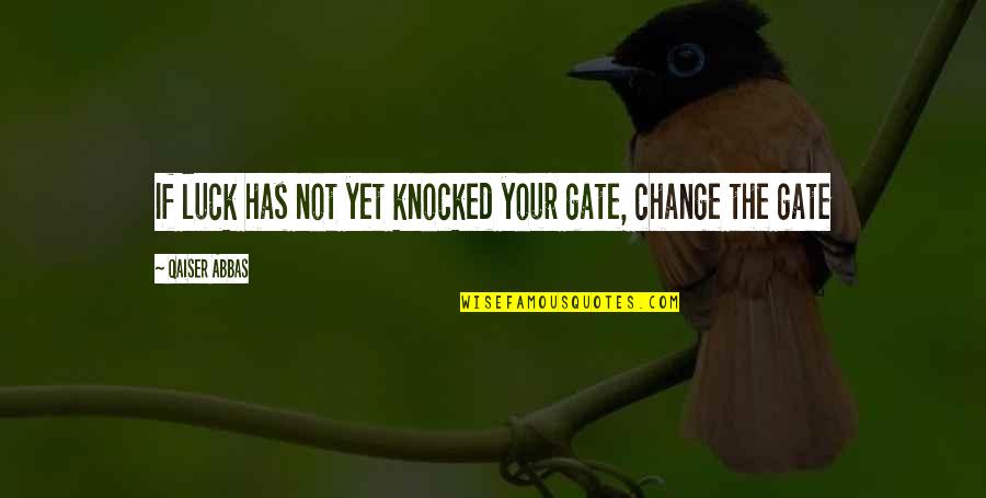 Funny Banter Quotes By Qaiser Abbas: If luck has not yet knocked your gate, Funny Banter Quotes By Qaiser Abbas: If luck has not yet knocked your gate,