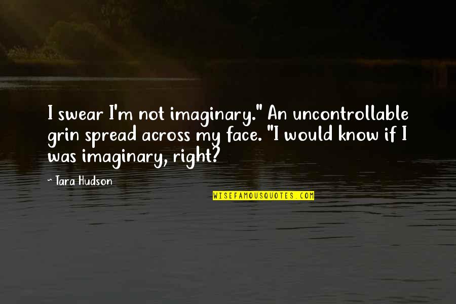 Funny Bar Room Quotes By Tara Hudson: I swear I'm not imaginary." An uncontrollable grin