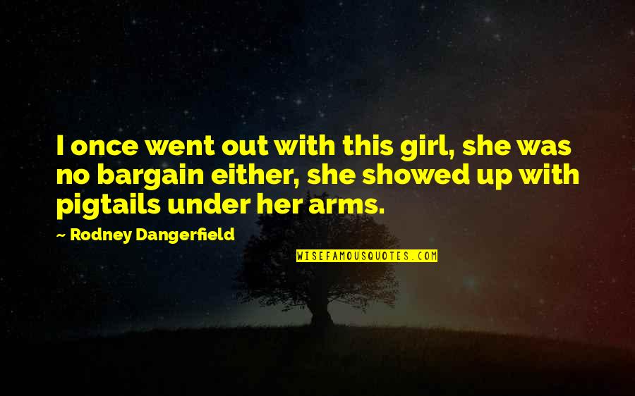 Funny Bargain Quotes By Rodney Dangerfield: I once went out with this girl, she Funny Bargain Quotes By Rodney Dangerfield: I once went out with this girl, she
