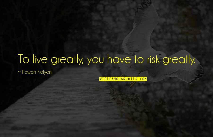 Funny Barney Fife Quotes By Pawan Kalyan: To live greatly, you have to risk greatly. Funny Barney Fife Quotes By Pawan Kalyan: To live greatly, you have to risk greatly.