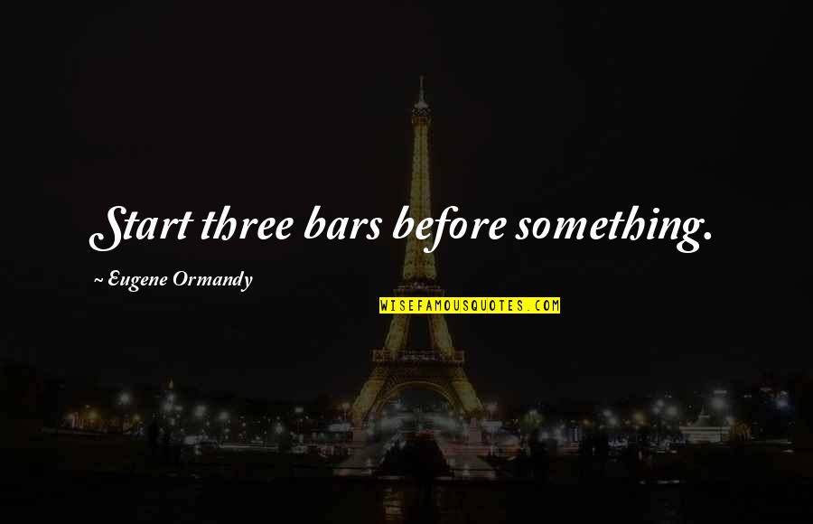 Funny Bars Quotes By Eugene Ormandy: Start three bars before something.