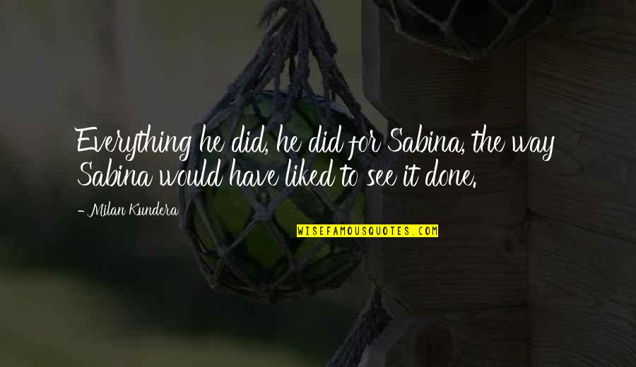 Funny Bartok Quotes By Milan Kundera: Everything he did, he did for Sabina, the Funny Bartok Quotes By Milan Kundera: Everything he did, he did for Sabina, the