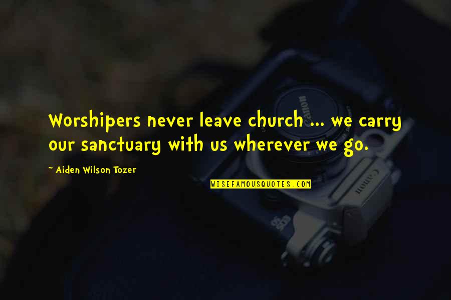 Funny Basic Quotes By Aiden Wilson Tozer: Worshipers never leave church ... we carry our