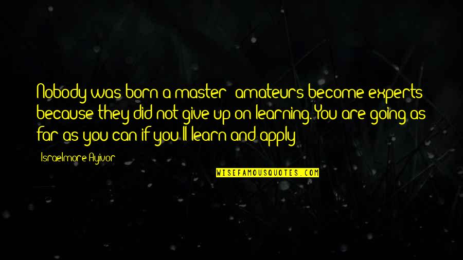 Funny Battle Cry Quotes By Israelmore Ayivor: Nobody was born a master; amateurs become experts