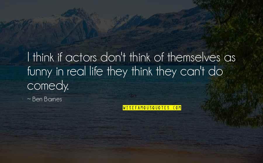 Funny Be Real Quotes By Ben Barnes: I think if actors don't think of themselves Funny Be Real Quotes By Ben Barnes: I think if actors don't think of themselves