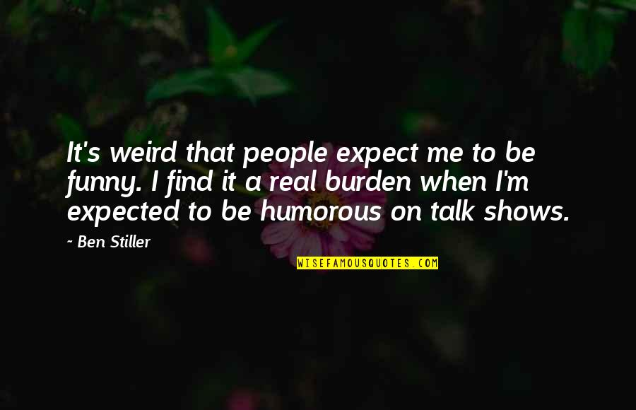 Funny Be Real Quotes By Ben Stiller: It's weird that people expect me to be Funny Be Real Quotes By Ben Stiller: It's weird that people expect me to be