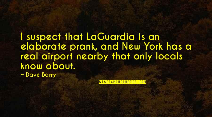 Funny Be Real Quotes By Dave Barry: I suspect that LaGuardia is an elaborate prank, Funny Be Real Quotes By Dave Barry: I suspect that LaGuardia is an elaborate prank,