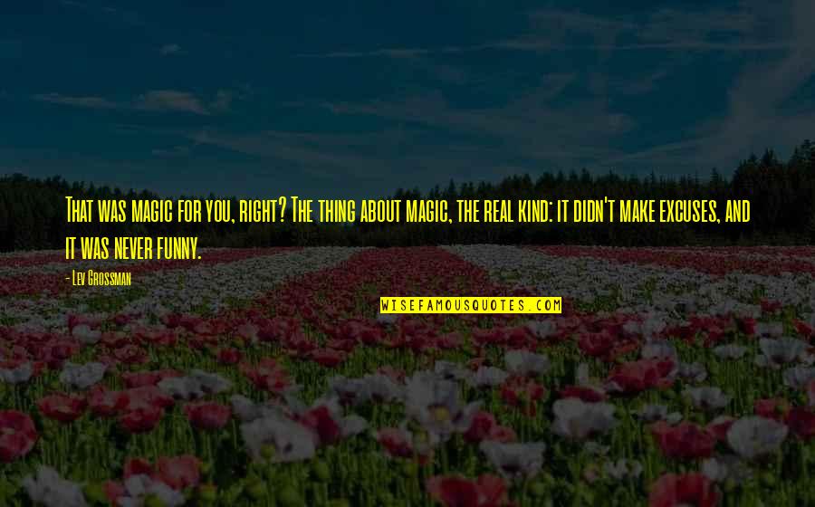 Funny Be Real Quotes By Lev Grossman: That was magic for you, right? The thing Funny Be Real Quotes By Lev Grossman: That was magic for you, right? The thing