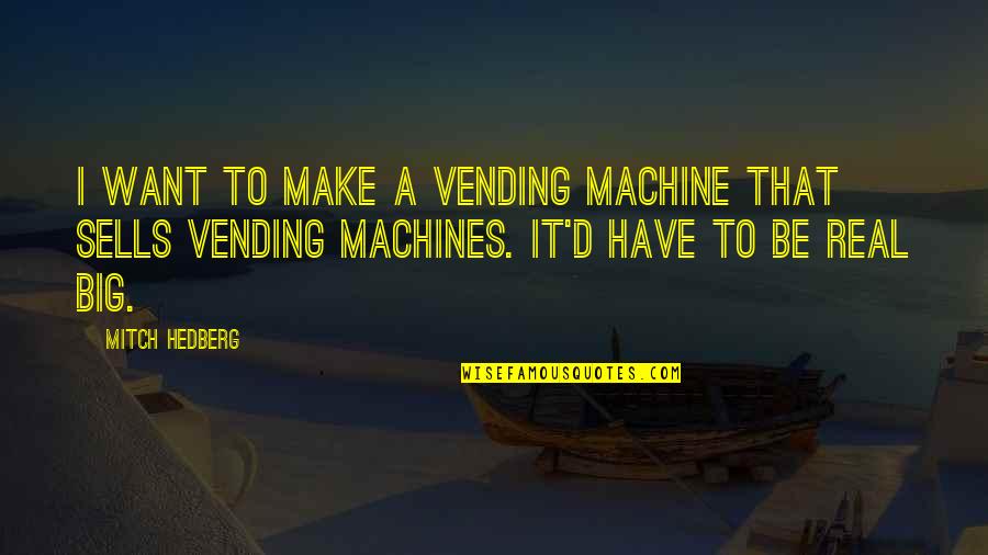 Funny Be Real Quotes By Mitch Hedberg: I want to make a vending machine that Funny Be Real Quotes By Mitch Hedberg: I want to make a vending machine that