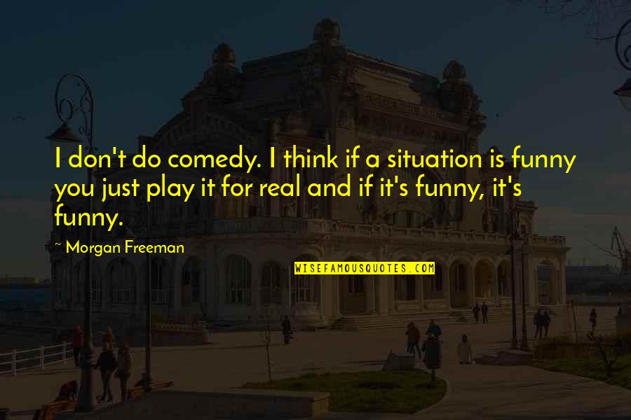 Funny Be Real Quotes By Morgan Freeman: I don't do comedy. I think if a Funny Be Real Quotes By Morgan Freeman: I don't do comedy. I think if a