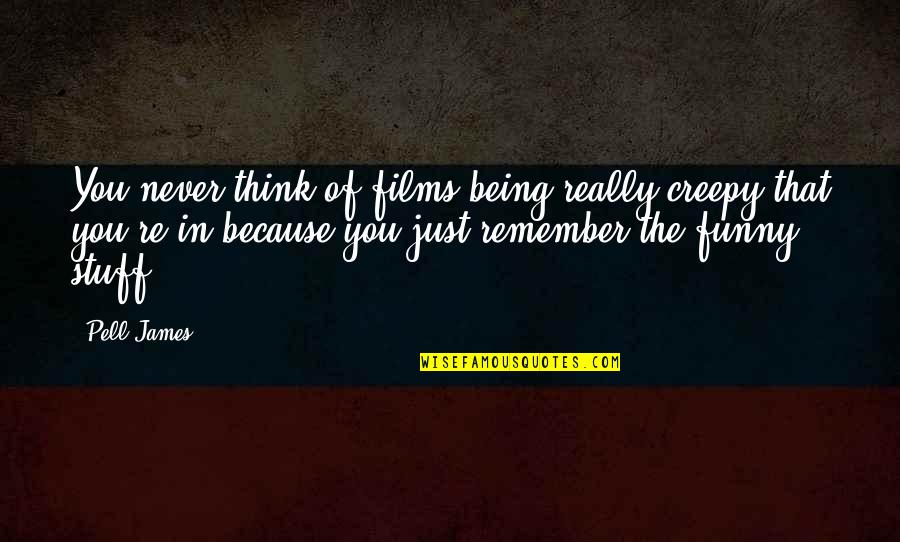 Funny Be Real Quotes By Pell James: You never think of films being really creepy Funny Be Real Quotes By Pell James: You never think of films being really creepy