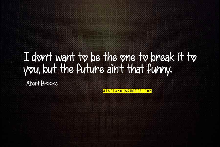 Funny Be You Quotes By Albert Brooks: I don't want to be the one to