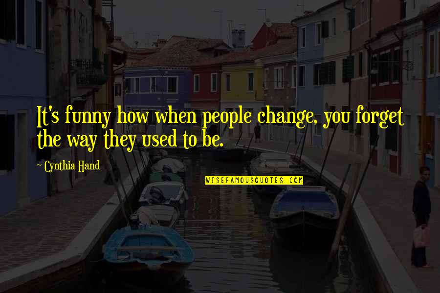 Funny Be You Quotes By Cynthia Hand: It's funny how when people change, you forget