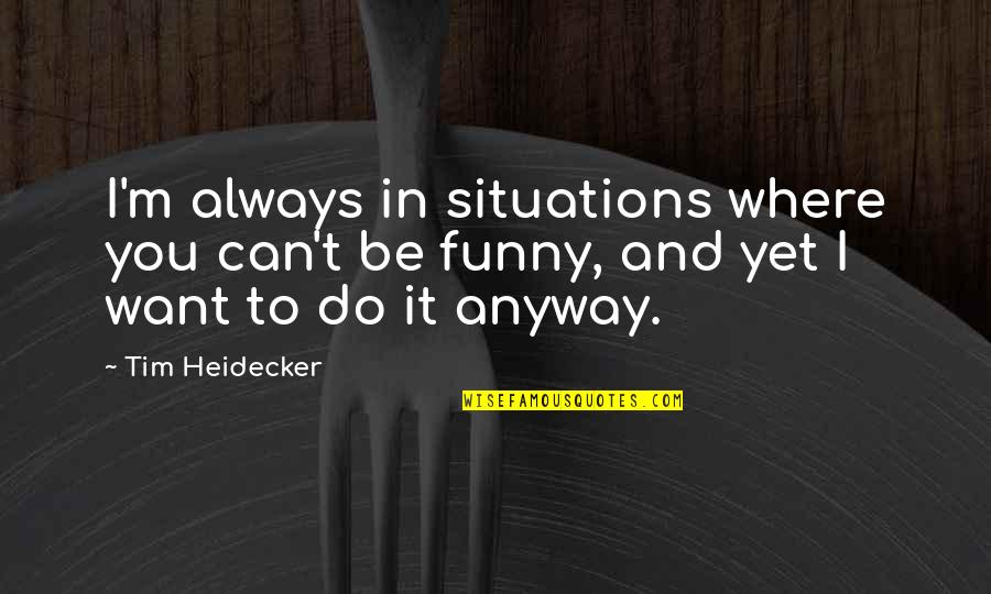 Funny Be You Quotes By Tim Heidecker: I'm always in situations where you can't be