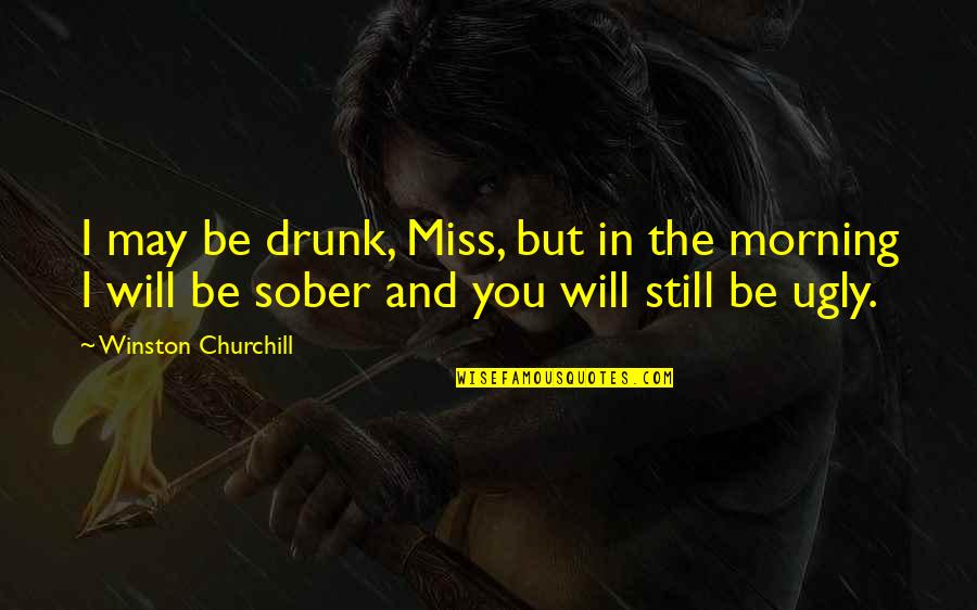 Funny Be You Quotes By Winston Churchill: I may be drunk, Miss, but in the