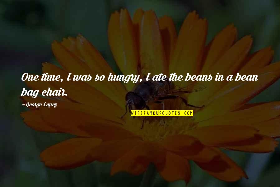 Funny Bean Bag Quotes By George Lopez: One time, I was so hungry, I ate